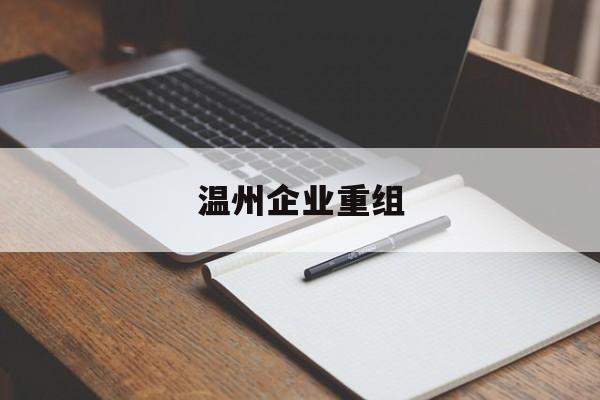 平凉市温州企业重组(温州市国有企业重组改革)