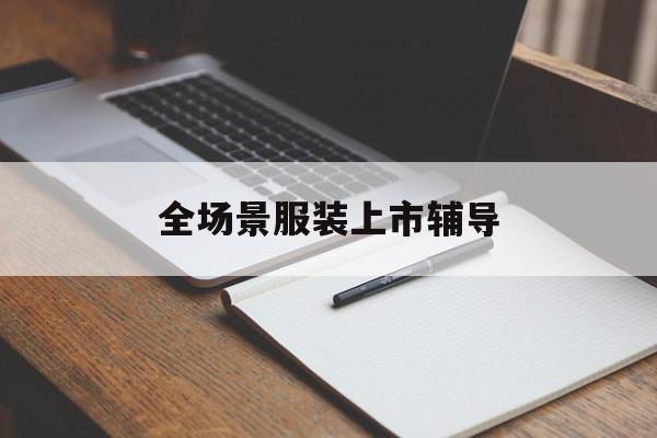 平凉市全场景服装上市辅导(服装怎么样打造场景化)
