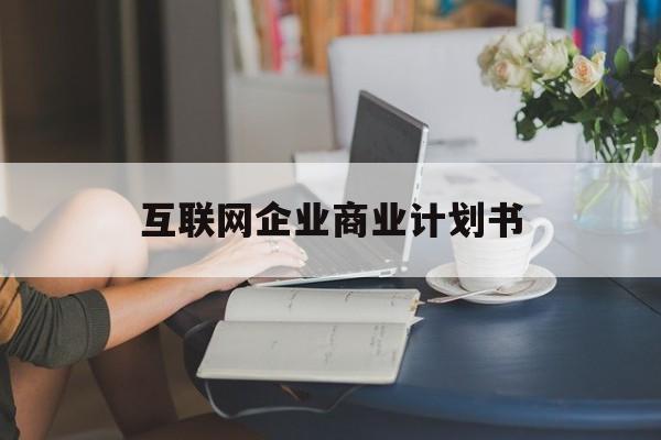 平凉市互联网企业商业计划书(互联网行业商业计划书侧重点)