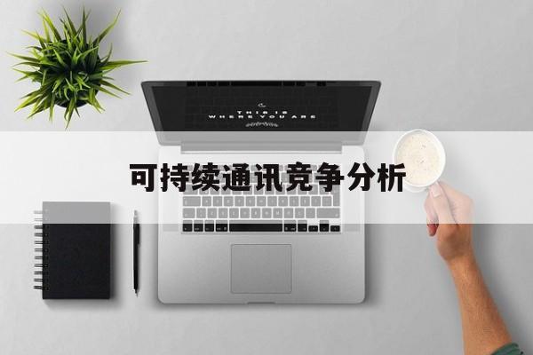 平凉市可持续通讯竞争分析(可持续竞争优势有哪些)