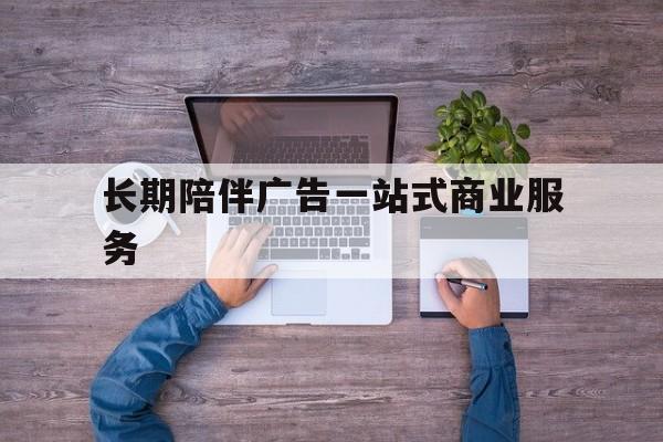 平凉市长期陪伴广告一站式商业服务的简单介绍