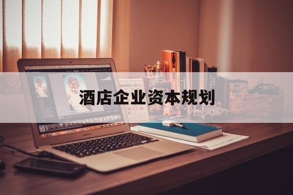 平凉市酒店企业资本规划(酒店投资方案计划书)