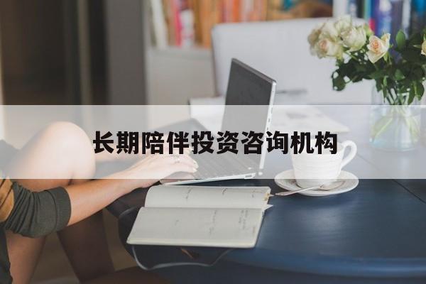 平凉市包含长期陪伴投资咨询机构的词条
